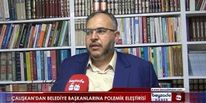 Çalışkan’dan belediye başkanlarına polemik eleştirisi