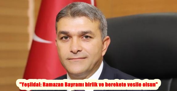 “Yeşildal: Ramazan Bayramı birlik ve berekete vesile olsun”