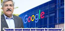 “Yayman; sosyal medya devi Google ile anlaşıyoruz”