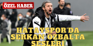HATAYSPOR’DA SERKAN ÖZBALTA SESLERİ