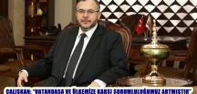 ÇALIŞKAN: “VATANDAŞA VE ÜLKEMİZE KARŞI SORUMLULUĞUMUZ ARTMIŞTIR”