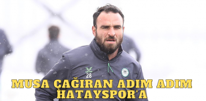 MUSA ÇAĞIRAN ADIM ADIM HATAYSPOR’A