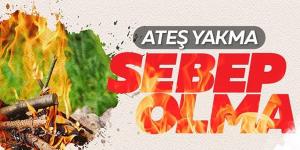 Ateş yakma, yangına sebep olma!