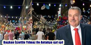 Başkan İzzettin Yılmaz ile Antakya ışıl ışıl