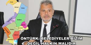 ÖNTÜRK: BELEDİYELER BİZİM DEĞİL HALKIN MALIDIR